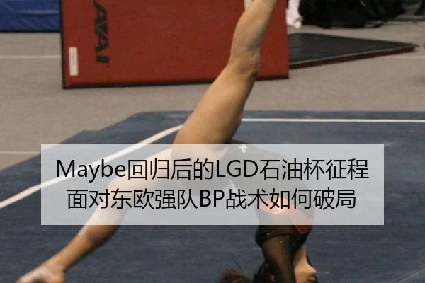 Maybe回归后的LGD石油杯征程 面对东欧强队BP战术如何破局